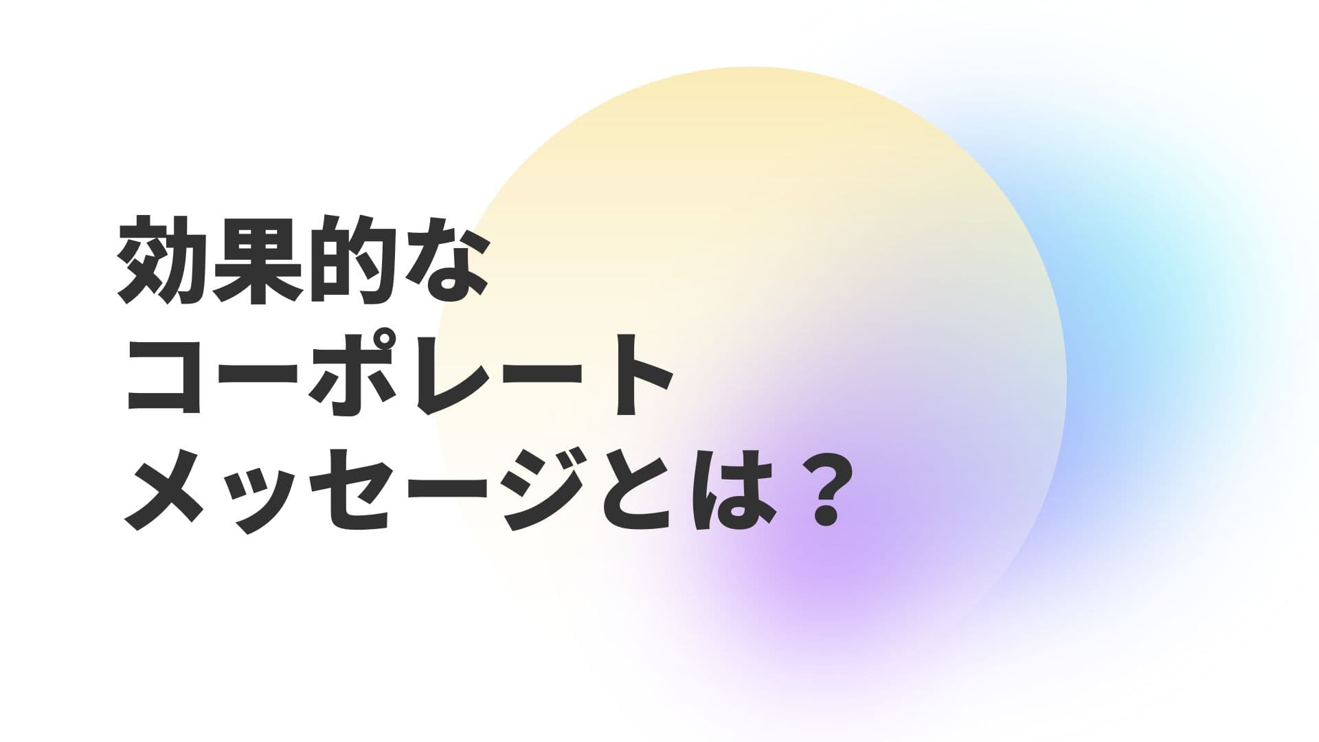 効くコーポレートメッセージとは? 策定の進め方と、"届く言葉"にするためのポイント